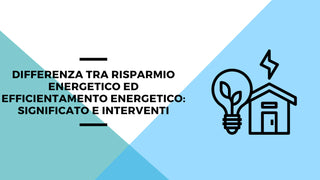 Differenza tra risparmio energetico ed efficientamento energetico: significato e interventi