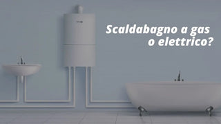 Scelta tra scaldabagno a gas o elettrico